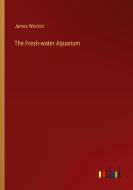 The Fresh-water Aquarium di James Weston edito da Outlook Verlag