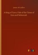 A King of Tyre a Tale of the Times of Ezra and Nehemiah di James. M Ludlow edito da Outlook Verlag