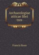 Archaeologiae Atticae Libri Tres di Francis Rous edito da Book On Demand Ltd.