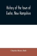 History of the town of Exeter, New Hampshire di Charles Henry Bell edito da Alpha Editions