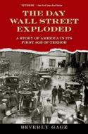 The Day Wall Street Exploded: A Story of America in Its First Age of Terror di Beverly Gage edito da OXFORD UNIV PR