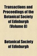 Transactions And Proceedings Of The Botanical Society Of Edinburgh (volume 8) di Botanical Society of Edinburgh edito da General Books Llc