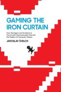 Gaming the Iron Curtain di Jaroslav Svelch edito da MIT Press