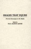 Images That Injure: Pictorial Stereotypes in the Media di Paul Lester edito da GREENWOOD PUB GROUP