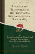 Report of the Transactions of the Pennsylvania State Agricultural Society, 1877, Vol. 12 (Classic Reprint) di Pennsylvania State Agricultural Society edito da Forgotten Books