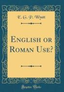 English or Roman Use? (Classic Reprint) di E. G. P. Wyatt edito da Forgotten Books
