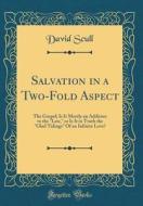 Salvation in a Two-Fold Aspect: The Gospel; Is It Merely an Addition to the "Law," or Is It in Truth the "Glad Tidings" of an Infinite Love? (Classic di David Scull edito da Forgotten Books