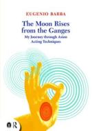 The Moon Rises from the Ganges di Eugenio Barba edito da Routledge