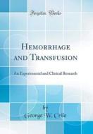 Hemorrhage and Transfusion: An Experimental and Clinical Research (Classic Reprint) di George W. Crile edito da Forgotten Books