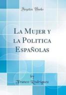 La Mujer y La Politica Espanolas (Classic Reprint) di Franco Rodriguez edito da Forgotten Books