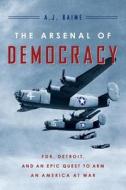 The Arsenal of Democracy: FDR, Detroit, and an Epic Quest to Arm an America at War di A. J. Baime edito da Houghton Mifflin