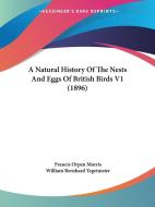 A Natural History of the Nests and Eggs of British Birds V1 (1896) di Francis Orpen Morris edito da Kessinger Publishing