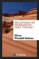 The Autocrat of the Breakfast-Table. Volume I di Oliver Wendell Holmes edito da Trieste Publishing