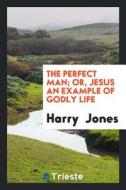 The Perfect Man; Or, Jesus an Example of Godly Life di Harry Jones edito da Trieste Publishing