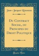 Du Contract Social, Ou Principes Du Droit Politique (Classic Reprint) di Jean-Jacques Rousseau edito da Forgotten Books