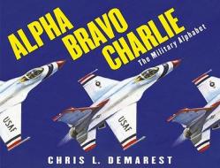 Alpha Bravo Charlie: The Military Alphabet di Chris L. Demarest edito da MARGARET K MCELDERRY BOOKS