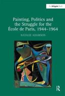 Painting, Politics and the Struggle for the Ecole de Paris, 1944-1964 di Natalie Adamson edito da Taylor & Francis Ltd