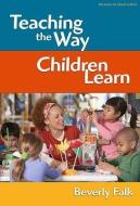 Teaching the Way Children Learn di Beverly Falk edito da Teachers College Press