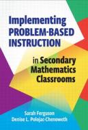 Implementing Problem-Based Instruction in Secondary Mathematics Classrooms di Sarah Ferguson, Denise L. Polojac-Chenoweth edito da TEACHERS COLLEGE PR