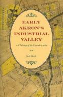 Early Akron's Industrial Valley di Jack Gieck edito da The Kent State University Press