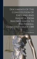 Documents Of The Constitution Of England And America, From Magna Charta To The Federal Constitution Of 1789 di Francis Bowen edito da LEGARE STREET PR