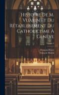Histoire De M. Vuarin Et Du Rétablissement Du Catholicisme À Genève; Volume 2 di François Fleury (Abbé) edito da LEGARE STREET PR