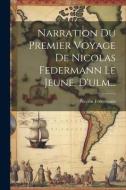 Narration Du Premier Voyage De Nicolas Federmann Le Jeune, D'ulm... di Nicolás Federmann edito da LEGARE STREET PR