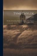 Tyne Chylde: My Life and Teaching, Partly in the Daylight of Fact, Partly in the Limelight of Fancy di Joseph Parker edito da LEGARE STREET PR