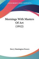 Mornings with Masters of Art (1912) di Harry Huntington Powers edito da Kessinger Publishing