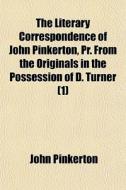 The Literary Correspondence Of John Pink di John Pinkerton edito da General Books