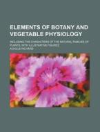 Elements Of Botany And Vegetable Physiol di Achille Richard edito da Rarebooksclub.com