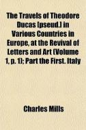 The Travels Of Theodore Ducas [pseud.] I di Charles Mills edito da General Books