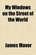 My Windows On The Street Of The World di James Mavor edito da General Books