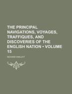 The Principal Navigations, Voyages, Traffiques, And Discoveries Of The English Nation (volume 15) di Richard Hakluyt edito da General Books Llc