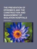 The Prevention of Epidemics and the Construction and Management of Isolation Hospitals di Roger McNeill edito da Rarebooksclub.com