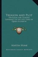 Treason and Plot: Struggles for Catholic Supremacy in the Last Years of Queen Elizabeth di Martin Andrew Sharp Hume edito da Kessinger Publishing