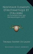 Nouveaux Elements D'Arithmetique Et D'Algebre: Ou Introduction Aux Mathematiques (1697) di Thomas Fantet De Lagny edito da Kessinger Publishing