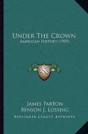 Under the Crown: American History (1909) di James Parton, Benson John Lossing, Rebecca Harding Davis edito da Kessinger Publishing