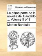 La Prima Parte De Le Novelle Del Bandello ... Volume 5 Of 9 di Matteo Bandello edito da Gale Ecco, Print Editions