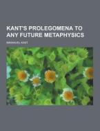 Kant\'s Prolegomena To Any Future Metaphysics di Immanuel Kant edito da Theclassics.us