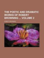 The Poetic and Dramatic Works of Robert Browning Volume 2 di Robert Browning edito da Rarebooksclub.com