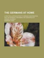The Germans At Home; A Practical Introduction To German Conversation, With An Appendix Containing The Essentials Of German Grammar di United States Congressional House, United States Congress House, Hermann Lange edito da Rarebooksclub.com
