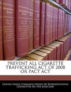 Prevent All Cigarette Trafficking Act Of 2008 Or Pact Act edito da Bibliogov