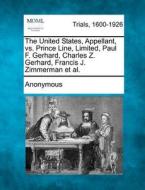 The United States, Appellant, Vs. Prince Line, Limited, Paul F. Gerhard, Charles Z. Gerhard, Francis J. Zimmerman Et Al. di Anonymous edito da Gale, Making Of Modern Law