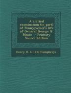 A Critical Examination (in Part) of Pennypacker's Life of General George G. Meade di Henry H. B. 1840 Humphreys edito da Nabu Press