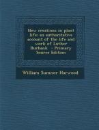 New Creations in Plant Life; An Authoritative Account of the Life and Work of Luther Burbank di William Sumner Harwood edito da Nabu Press