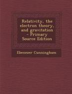 Relativity, the Electron Theory, and Gravitation - Primary Source Edition di Ebenezer Cunningham edito da Nabu Press