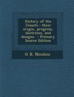 History of the Jesuits: Their Origin, Progress, Doctrines, and Designs di G. B. Nicolini edito da Nabu Press