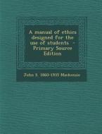 A Manual of Ethics Designed for the Use of Students - Primary Source Edition di John S. 1860-1935 MacKenzie edito da Nabu Press