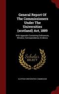 General Report Of The Commissioners Under The Universities (scotland) Act, 1889 di Scottish Universities Commission edito da Andesite Press